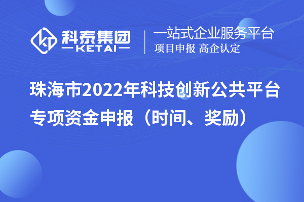 珠海市2022年科技創新公共平臺專項資金申報（時間、獎勵）