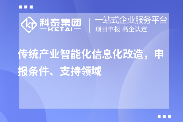 傳統(tǒng)產(chǎn)業(yè)智能化信息化改造，申報(bào)條件、支持領(lǐng)域