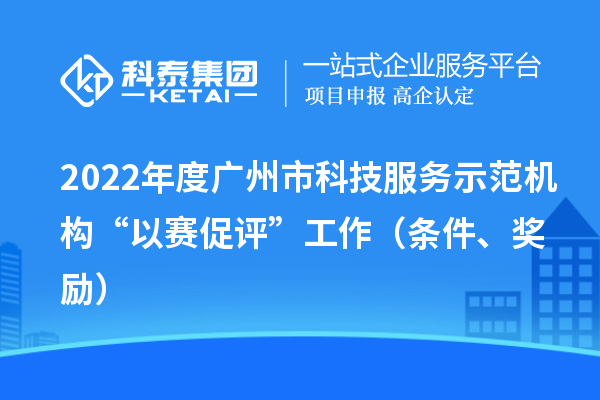 2022年度廣州市科技服務(wù)示范機(jī)構(gòu)“以賽促評(píng)”工作（條件、獎(jiǎng)勵(lì)）