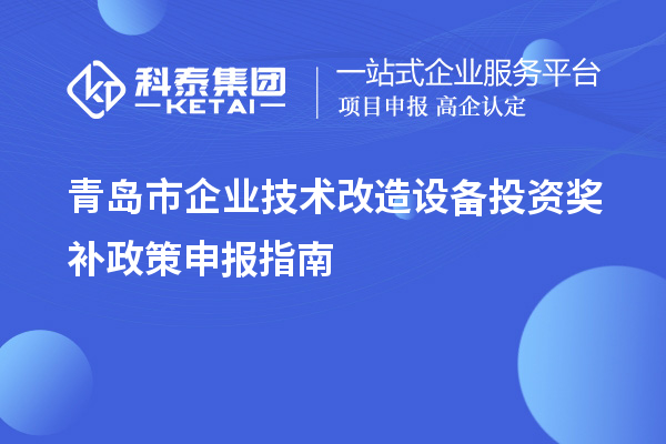 青島市企業技術改造設備投資獎補政策申報指南