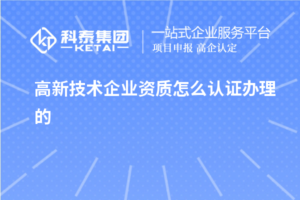 高新技術企業資質怎么認證辦理的