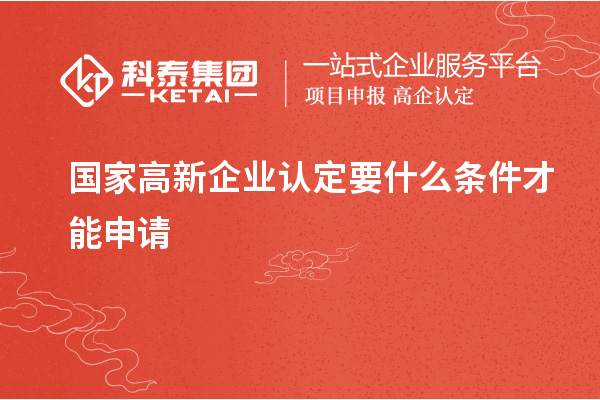 國家<a href=http://www.xjsygy.com/gaoqi/ target=_blank class=infotextkey>高新企業認定</a>要什么條件才能申請