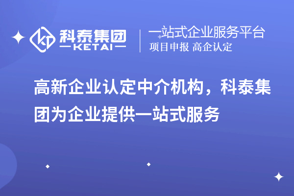 高新企業(yè)認定中介機構，科泰集團為企業(yè)提供一站式服務
