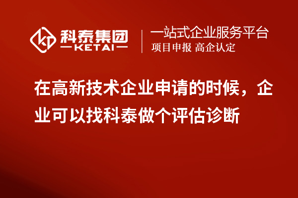 在高新技術企業申請的時候，企業可以找科泰做個評估診斷