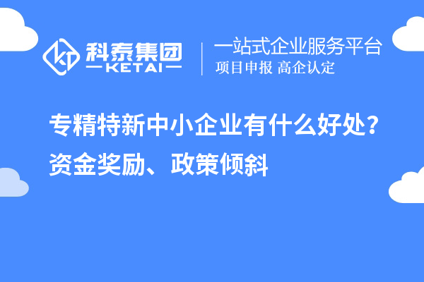 <a href=http://www.xjsygy.com/fuwu/zhuanjingtexin.html target=_blank class=infotextkey>專精特新中小企業(yè)</a>有什么好處？資金獎(jiǎng)勵(lì)、政策傾斜