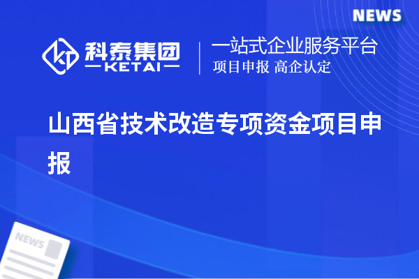 山西省<a href=http://www.xjsygy.com/fuwu/jishugaizao.html target=_blank class=infotextkey>技術(shù)改造</a>專項資金<a href=http://www.xjsygy.com/shenbao.html target=_blank class=infotextkey>項目申報</a>，支持對象及申報條件