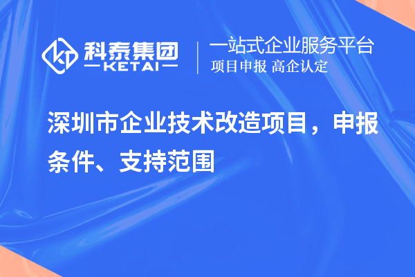 深圳市企業(yè)技術(shù)改造項(xiàng)目，申報(bào)條件、支持范圍