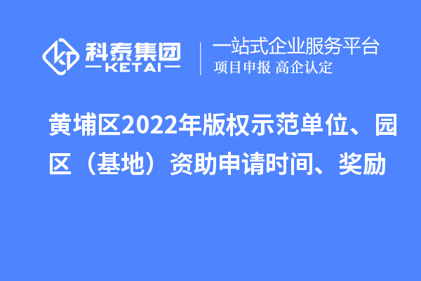 黃埔區2022年版權示范單位、園區（基地）資助申請時間、獎勵