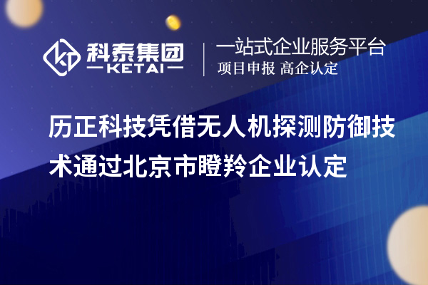 歷正科技憑借無人機探測防御技術通過北京市<a href=http://www.xjsygy.com/fuwu/dengling.html target=_blank class=infotextkey>瞪羚企業認定</a>