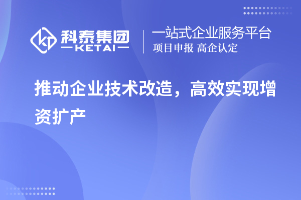 推動(dòng)企業(yè)技術(shù)改造，高效實(shí)現(xiàn)增資擴(kuò)產(chǎn)