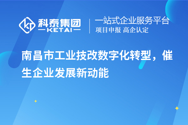 南昌市工業技改數字化轉型，催生企業發展新動能