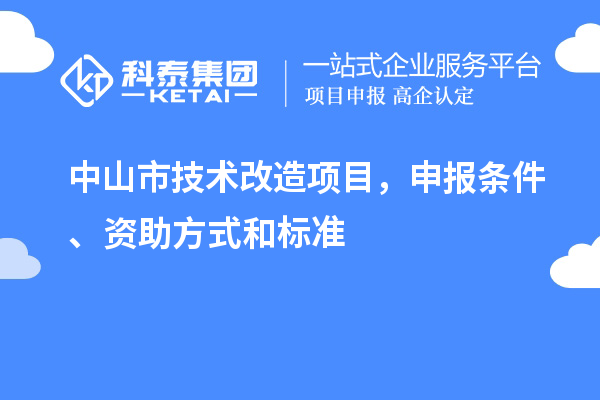 中山市技術(shù)改造項(xiàng)目，申報(bào)條件、資助方式和標(biāo)準(zhǔn)