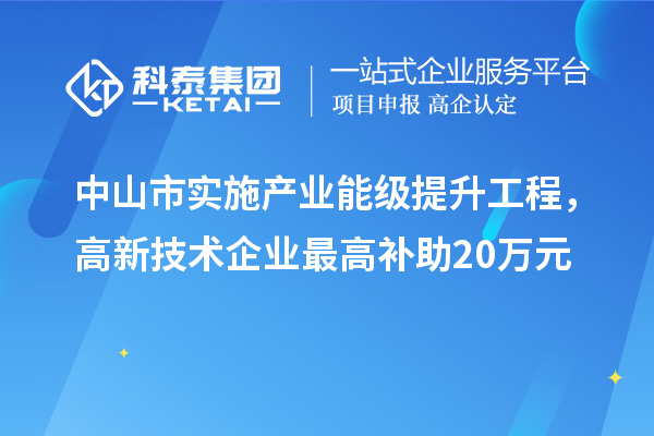 中山市實施產業能級提升工程，高新技術企業最高補助20萬元