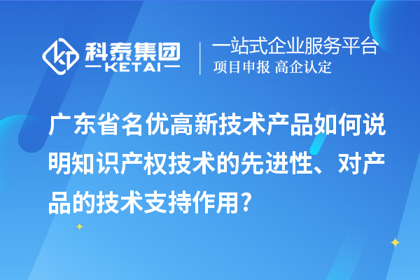廣東省名優(yōu)高新技術產品如何說明知識產權技術的先進性、對產品的技術支持作用?