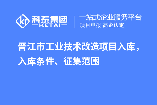 晉江市工業技術改造項目入庫，入庫條件、征集范圍