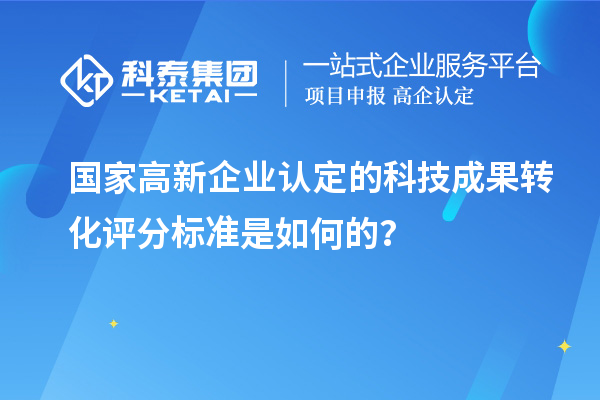 國家高新企業(yè)認(rèn)定的科技成果轉(zhuǎn)化評(píng)分標(biāo)準(zhǔn)是如何的？