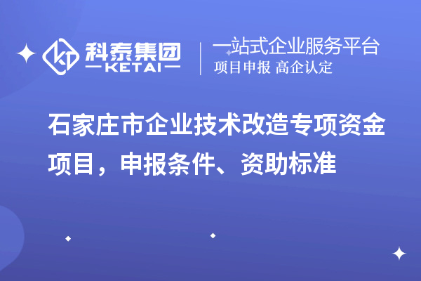 石家莊市企業(yè)技術(shù)改造專(zhuān)項(xiàng)資金項(xiàng)目，申報(bào)條件、資助標(biāo)準(zhǔn)