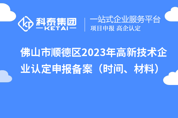 佛山市順德區2023年高新技術企業認定申報備案（時間、材料）