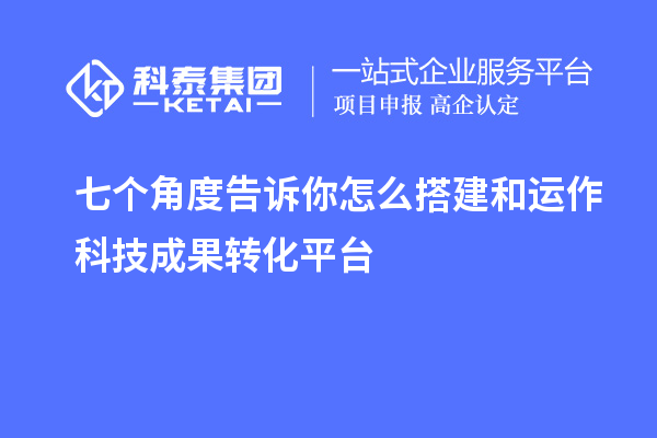 七個角度告訴你怎么搭建和運作科技成果轉化平臺