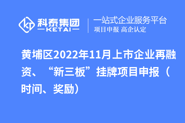 黃埔區(qū)2022年11月上市企業(yè)再融資、“新三板”掛牌<a href=http://www.xjsygy.com/shenbao.html target=_blank class=infotextkey>項(xiàng)目申報(bào)</a>（時(shí)間、獎(jiǎng)勵(lì)）