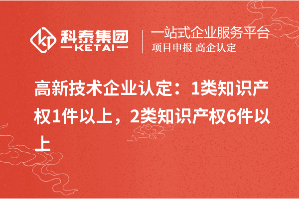 高新技術(shù)企業(yè)認(rèn)定：1類知識(shí)產(chǎn)權(quán)1件以上，2類知識(shí)產(chǎn)權(quán)6件以上