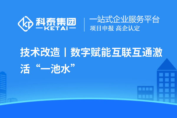 <a href=http://www.xjsygy.com/fuwu/jishugaizao.html target=_blank class=infotextkey>技術(shù)改造</a>丨數(shù)字賦能 互聯(lián)互通激活“一池水”