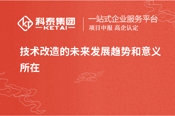 技術(shù)改造的未來(lái)發(fā)展趨勢(shì)和意義所在