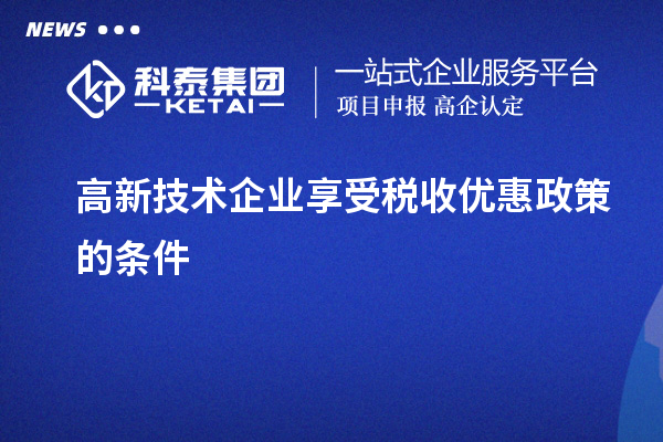 高新技術企業享受稅收優惠政策的條件