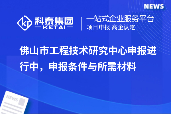 佛山市<a href=http://www.xjsygy.com/fuwu/gongchengzhongxin.html target=_blank class=infotextkey>工程技術研究中心申報</a>進行中，申報條件與所需材料