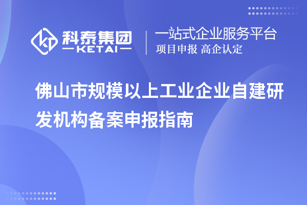 佛山市規(guī)模以上工業(yè)企業(yè)自建研發(fā)機構備案申報指南