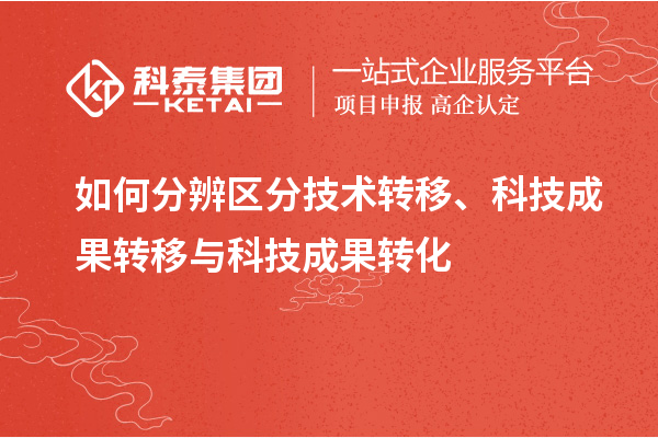 如何分辨區(qū)分技術(shù)轉(zhuǎn)移、科技成果轉(zhuǎn)移與科技成果轉(zhuǎn)化