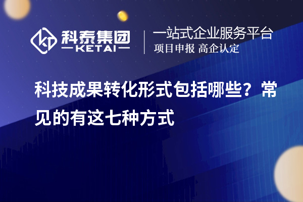 科技成果轉化形式包括哪些？常見的有這七種方式