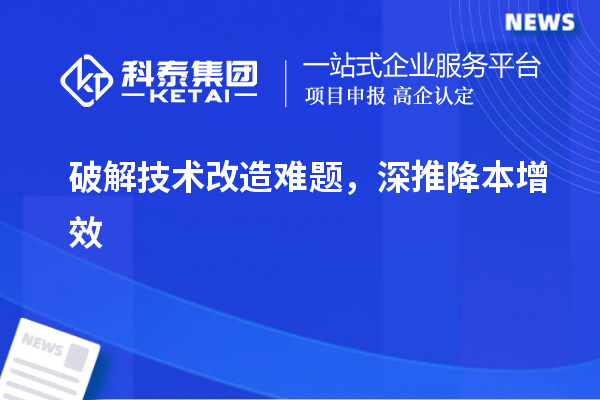 破解技術改造難題，深推降本增效