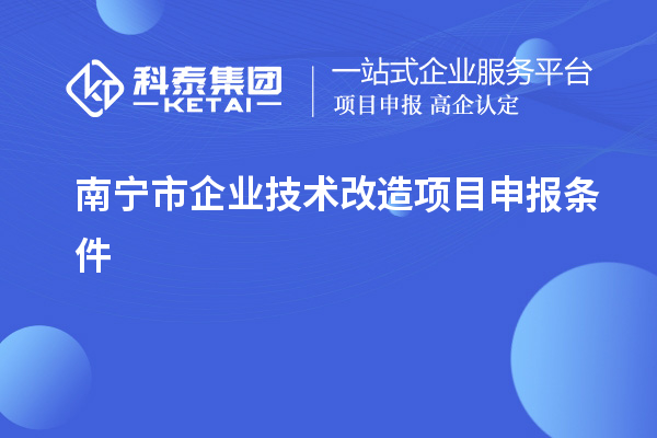 南寧市企業技術改造項目申報條件