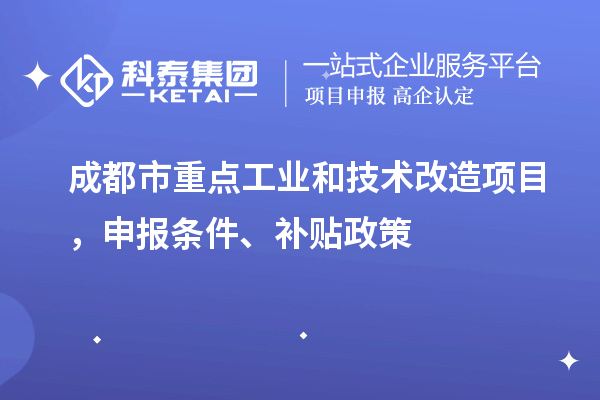 成都市重點(diǎn)工業(yè)和技術(shù)改造項(xiàng)目，申報(bào)條件、補(bǔ)貼政策