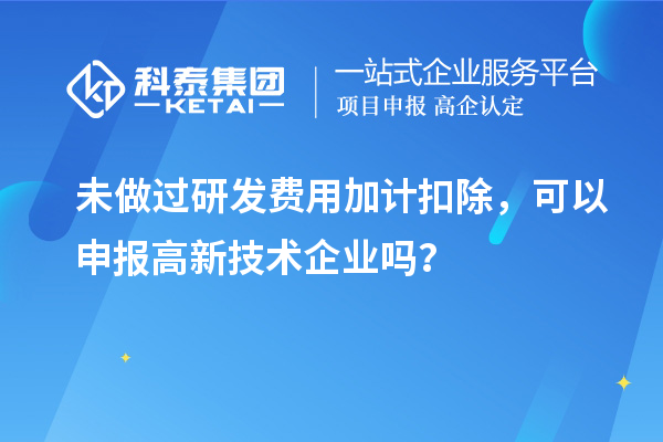 未做過<a href=http://www.xjsygy.com/fuwu/jiajikouchu.html target=_blank class=infotextkey>研發費用<a href=http://www.xjsygy.com/fuwu/jiajikouchu.html target=_blank class=infotextkey>加計扣除</a></a>，可以申報高新技術企業嗎？