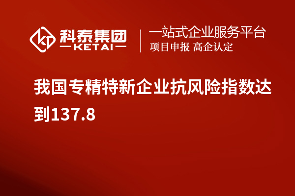 我國專精特新企業抗風險指數達到137.8