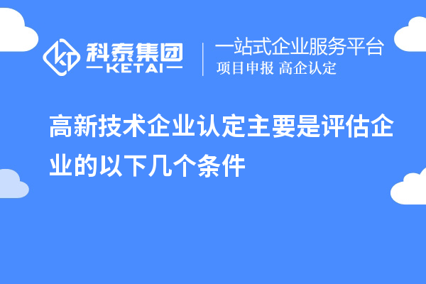 高新技術(shù)企業(yè)認定主要是評估企業(yè)的以下幾個條件