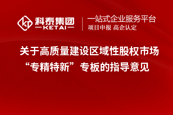 關(guān)于高質(zhì)量建設(shè)區(qū)域性股權(quán)市場(chǎng)“專精特新”專板的指導(dǎo)意見(jiàn)