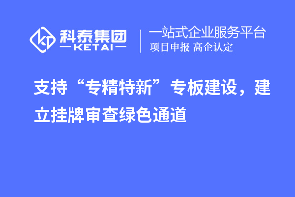 支持“專精特新”專板建設，建立掛牌審查綠色通道