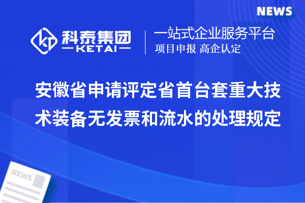 安徽省申請評定省首臺套重大技術(shù)裝備無發(fā)票和流水的處理規(guī)定