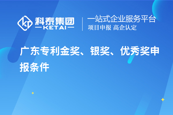 廣東專(zhuān)利金獎(jiǎng)、銀獎(jiǎng)、優(yōu)秀獎(jiǎng)申報(bào)條件