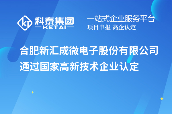 合肥新匯成微電子股份有限公司通過(guò)國(guó)家<a href=http://www.xjsygy.com target=_blank class=infotextkey>高新技術(shù)企業(yè)認(rèn)定</a>