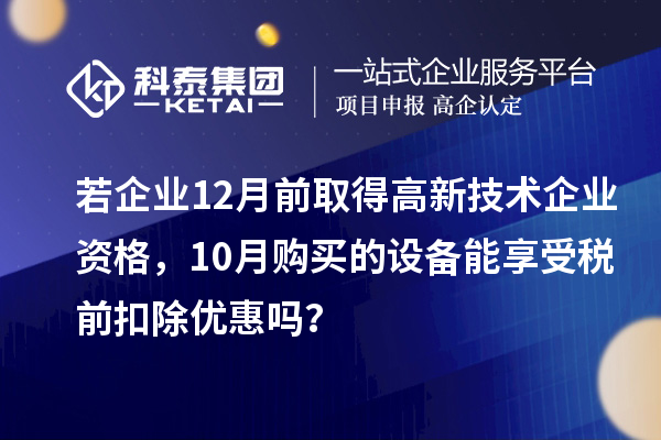 若企業12月前取得高新技術企業資格，10月購買的設備能享受稅前扣除優惠嗎？