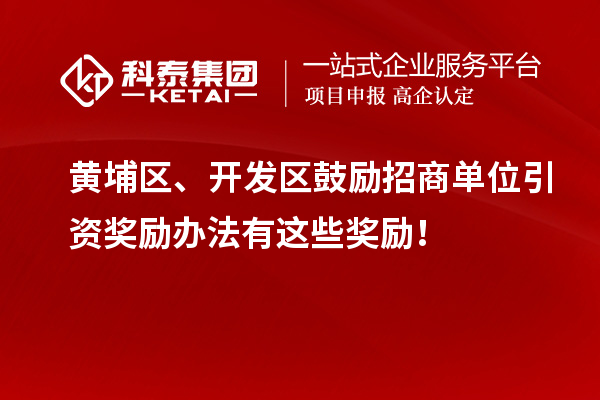 黃埔區(qū)、開發(fā)區(qū)鼓勵(lì)招商單位引資獎(jiǎng)勵(lì)辦法有這些獎(jiǎng)勵(lì)！