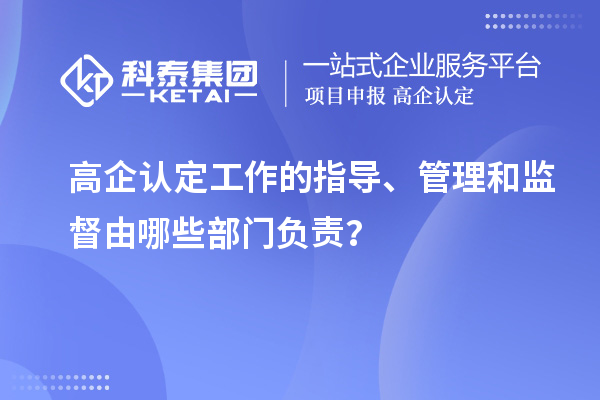 高企認(rèn)定工作的指導(dǎo)、管理和監(jiān)督由哪些部門負(fù)責(zé)？