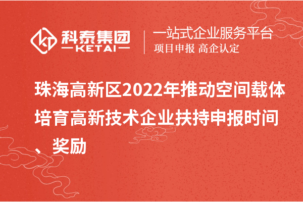 珠海高新區(qū)2022年推動空間載體培育高新技術(shù)企業(yè)扶持申報時間、獎勵