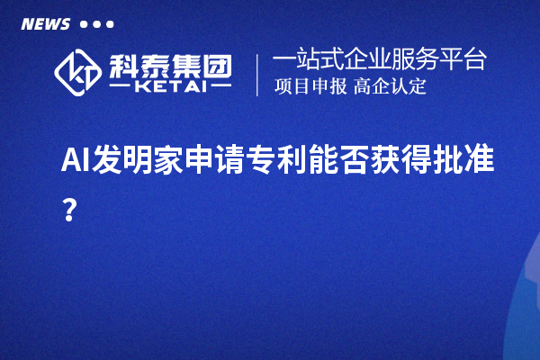 AI發(fā)明家申請(qǐng)專利能否獲得批準(zhǔn)？