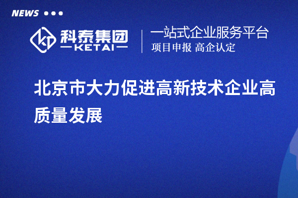 北京市大力促進高新技術企業高質量發展