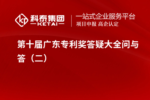 第十屆<a href=http://www.xjsygy.com/zlaward/ target=_blank class=infotextkey>廣東專利獎</a>答疑大全問與答（二）